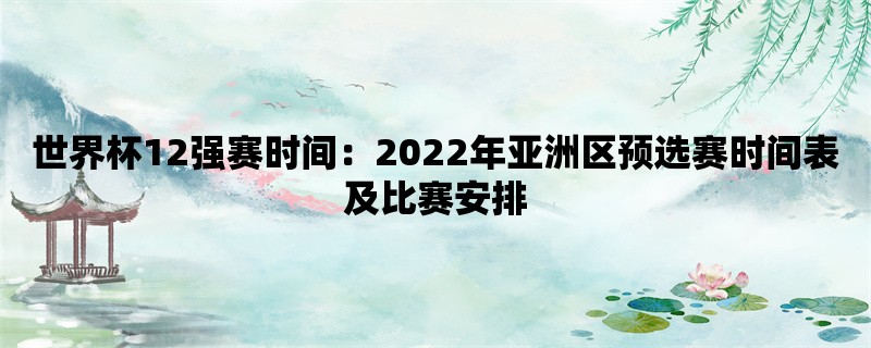 世界杯12强赛时间：2022年亚洲区预选赛时间表及比赛安排