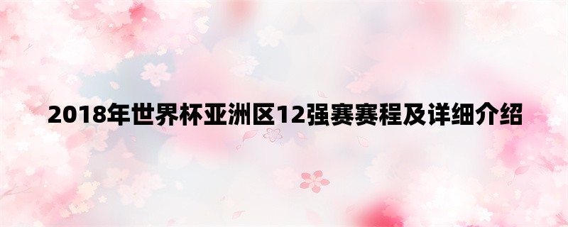 2018年世界杯亚洲区12强赛赛程及详细介绍