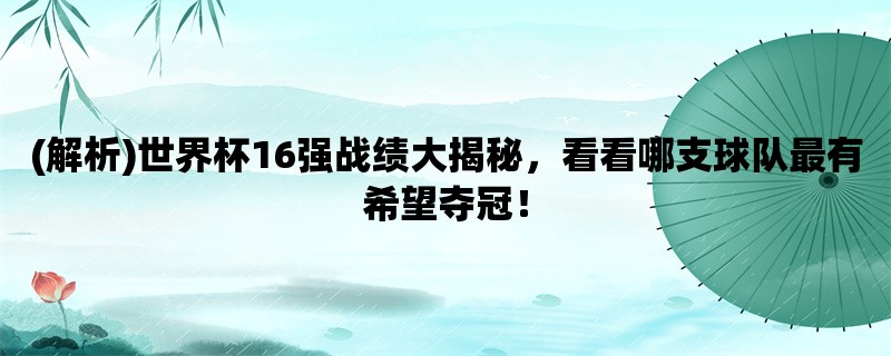 (解析)世界杯16强战绩大揭秘，看看哪支球队最有希望夺冠！