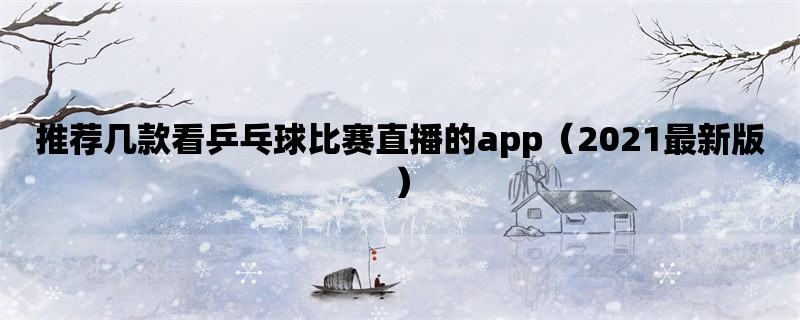 推荐几款看乒乓球比赛直播的app（2021最新版）