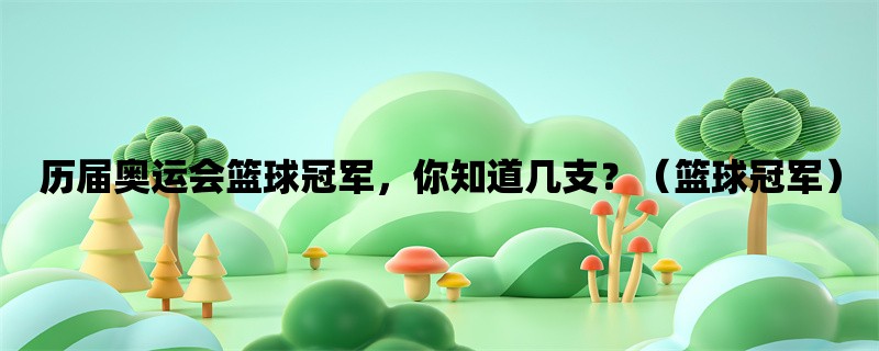 历届奥运会篮球冠军，你知道几支？（篮球冠军）