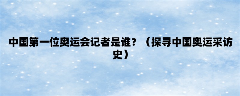 中国第一位奥运会记者是