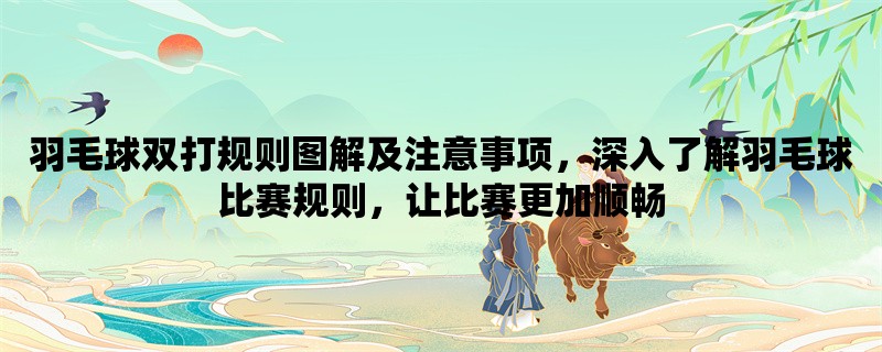 羽毛球双打规则图解及注意事项，深入了解羽毛球比赛规则，让比赛更加顺畅