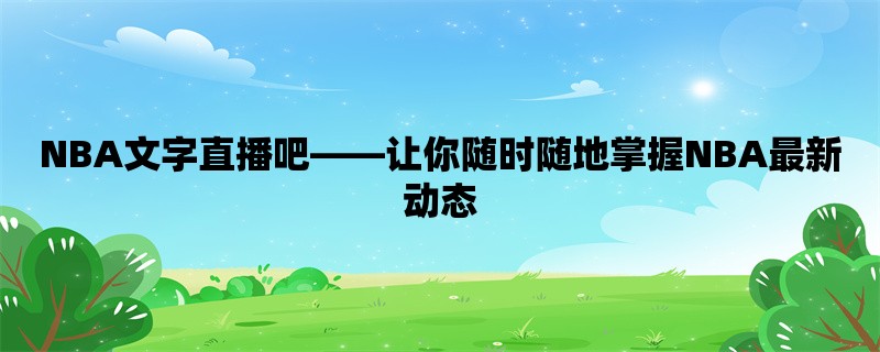 NBA文字直播吧，让你随时随地掌握NBA最新动态