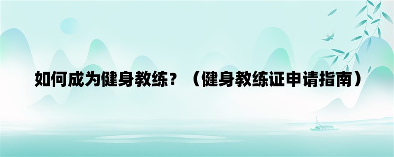 如何成为健身教练？（健身教练证申请指南）