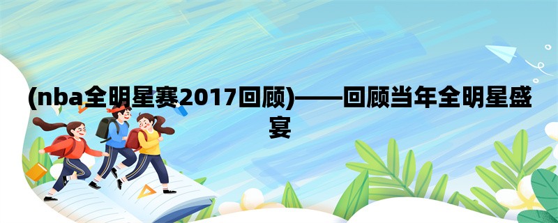 (nba全明星赛2017回顾)，回顾当年全明星盛宴