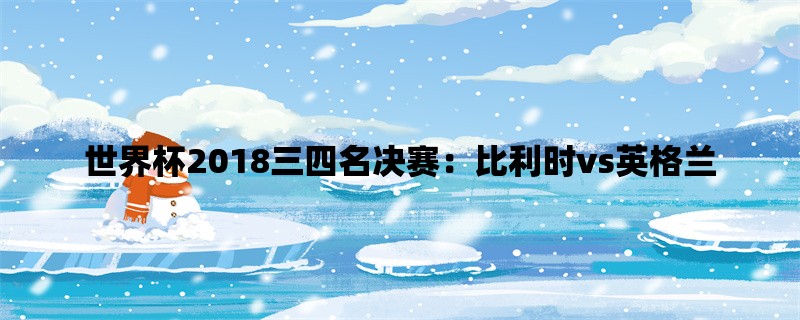 世界杯2018三四名决赛：比利时vs英格兰