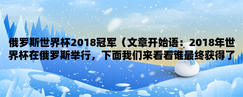 俄罗斯世界杯2018冠军（2018年世界杯在俄罗斯举行，下面我们来看看谁最终获得了冠军）