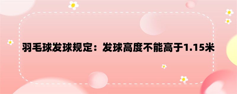 羽毛球发球规定：发球高度不能高于1.15米