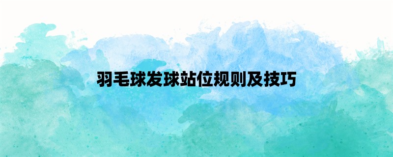 羽毛球发球站位规则及技巧