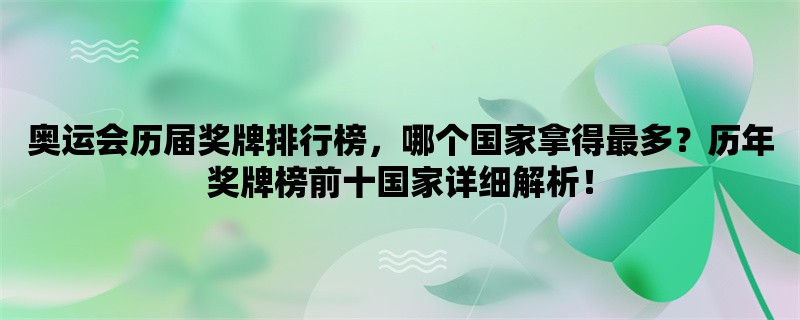 奥运会历届奖牌排行榜，哪个国家拿得最多？历年奖牌榜前十国家详细解析！