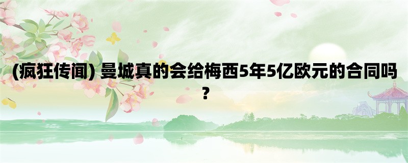 (疯狂传闻) 曼城真的会给梅西5年5亿欧元的合同吗？