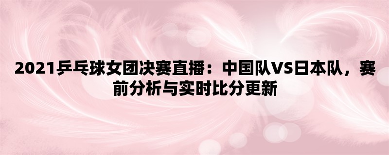 2021乒乓球女团决赛直播