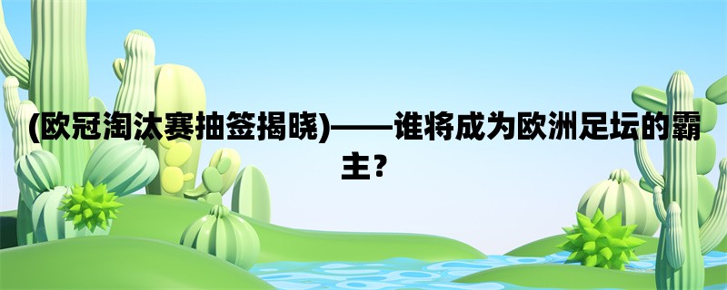 (欧冠淘汰赛抽签揭晓)，