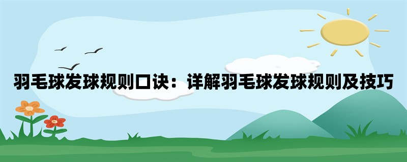 羽毛球发球规则口诀：详解羽毛球发球规则及技巧