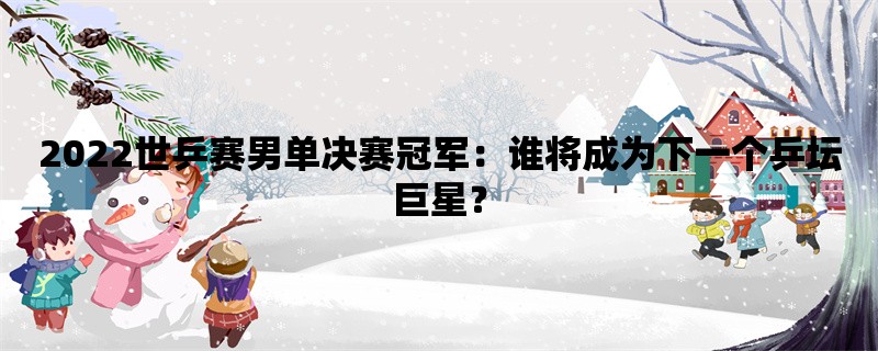 2022世乒赛男单决赛冠军