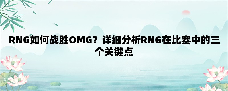 RNG如何战胜OMG？详细分析RNG在比赛中的三个关键点