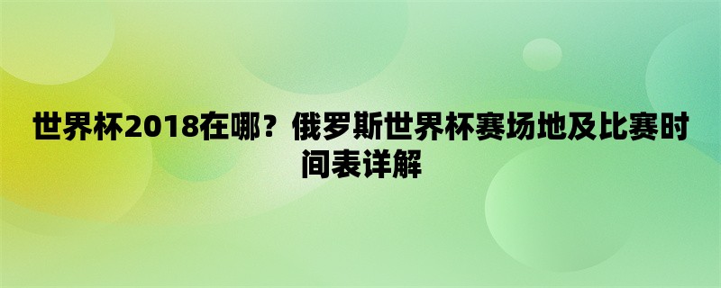 世界杯2018在哪？俄罗斯世界杯赛场地及比赛时间表详解