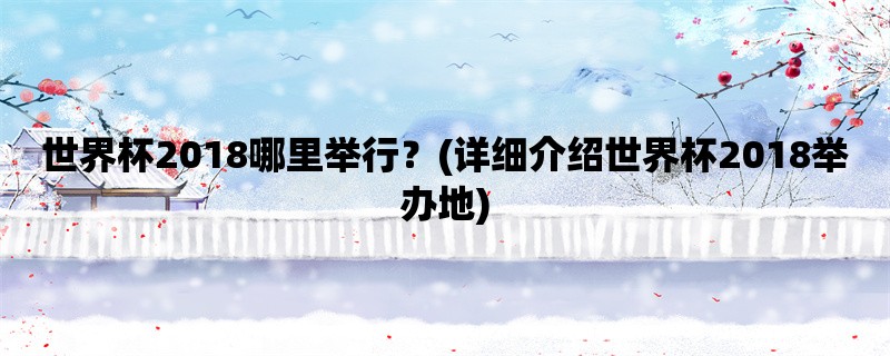 世界杯2018哪里举行？(详细介绍世界杯2018举办地)