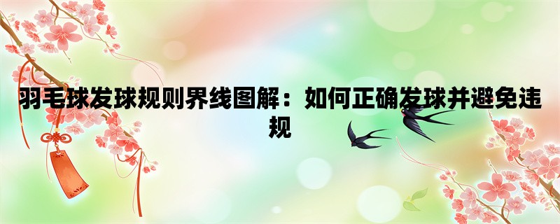 羽毛球发球规则界线图解：如何正确发球并避免违规