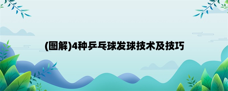 (图解)4种乒乓球发球技术及技巧