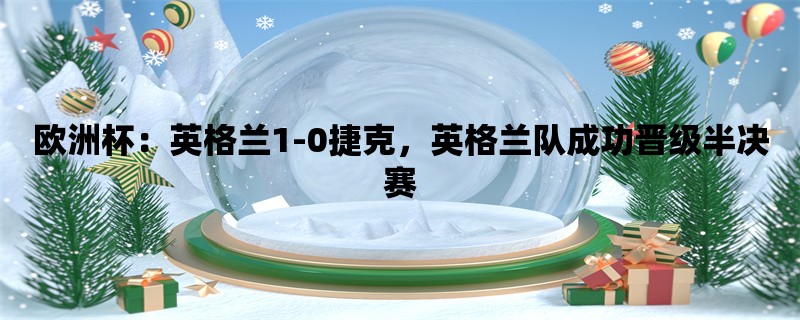 欧洲杯：英格兰1-0捷克，英格兰队成功晋级半决赛