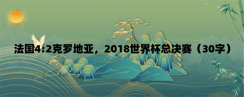 法国4:2克罗地亚，2018世