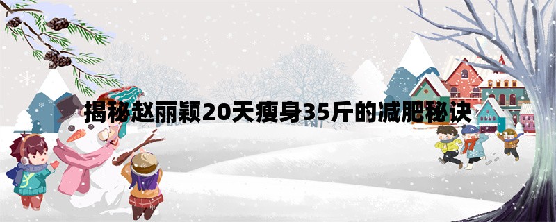 揭秘赵丽颖20天瘦身35斤的减肥秘诀