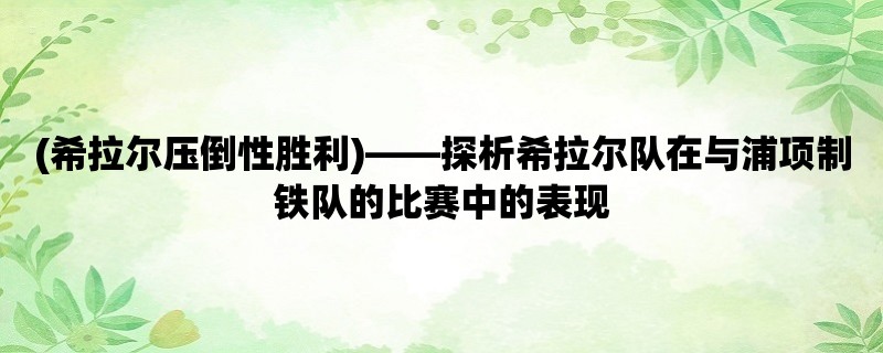 (希拉尔压倒性胜利)，探析希拉尔队在与浦项制铁队的比赛中的表现