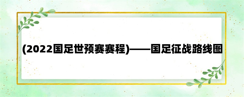 (2022国足世预赛赛程)，国足征战路线图