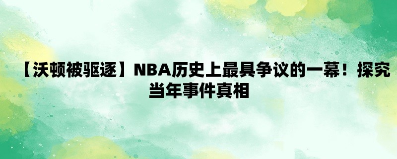 【沃顿被驱逐】NBA历史上