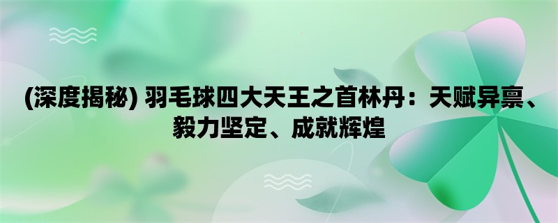 (深度揭秘) 羽毛球四大天