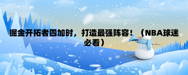 掘金开拓者四加时，打造最强阵容！（NBA球迷必看）