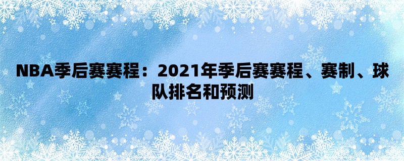 NBA季后赛赛程：2021年季后赛赛程、赛制、球队排名和预测