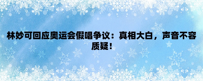 林妙可回应奥运会假唱争