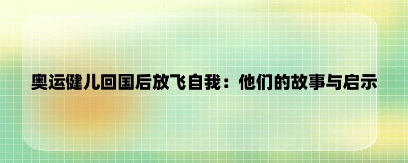 奥运健儿回国后放飞自我：他们的故事与启示