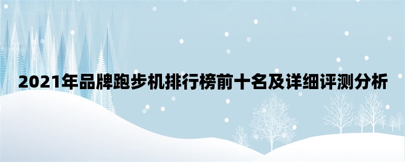 2021年品牌跑步机排行榜前十名及详细评测分析