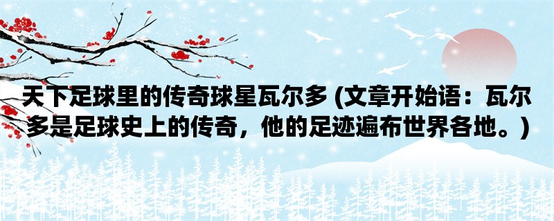 天下足球里的传奇球星瓦尔多 (瓦尔多是足球史上的传奇，他的足迹遍布世界各地。)