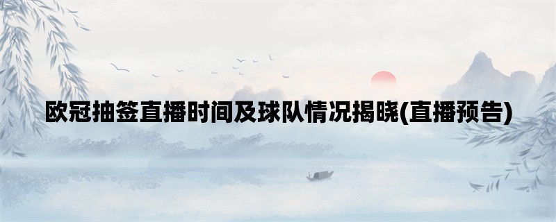 欧冠抽签直播时间及球队情况揭晓(直播预告)