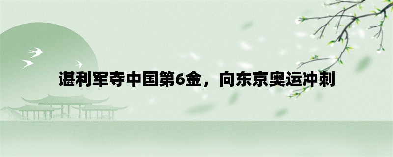 谌利军夺中国第6金，向东京奥运冲刺