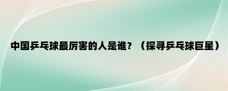 中国乒乓球最厉害的人是