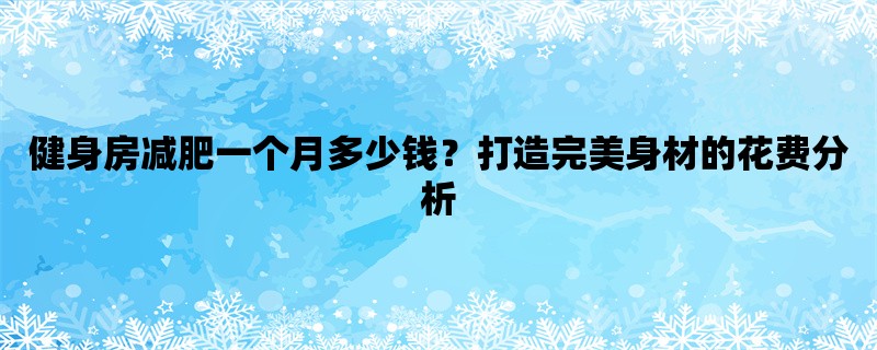 健身房减肥一个月多少钱？打造完美身材的花费分析