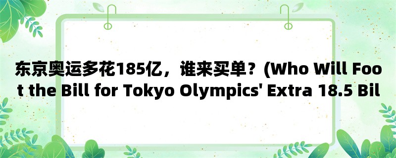 东京奥运多花185亿，谁来买单？(Who Will Foot the Bill for Tokyo Olympics&039; Extra 18.5 Billion Spending?)