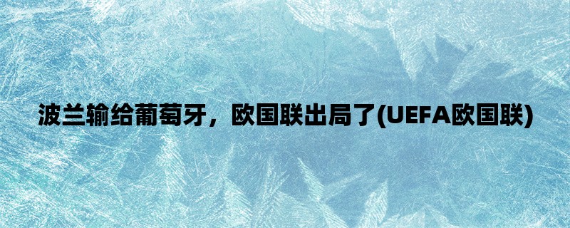 波兰输给葡萄牙，欧国联出局了(UEFA欧国联)