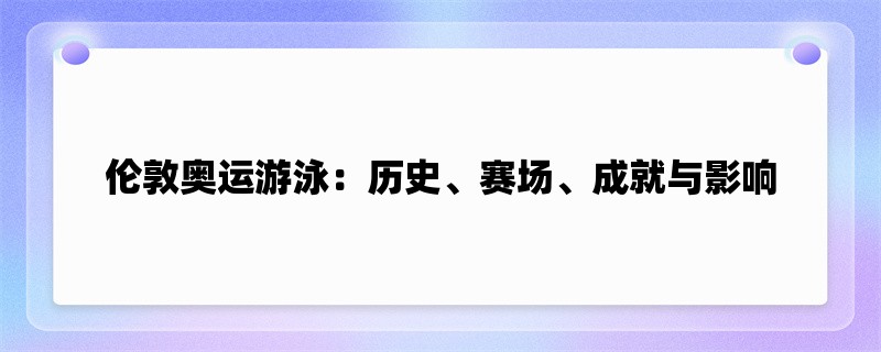 伦敦奥运游泳：历史、赛