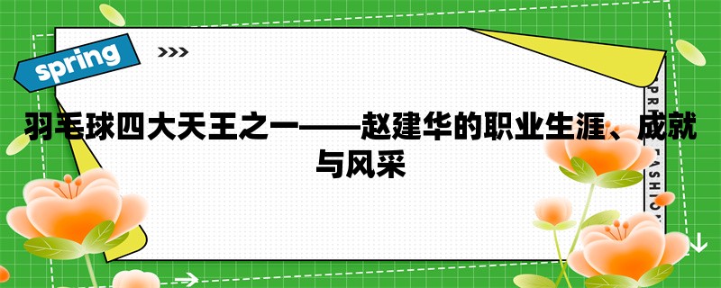 羽毛球四大天王之一，赵建华的职业生涯、成就与风采