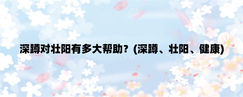 深蹲对壮阳有多大帮助？(深蹲、壮阳、健康)