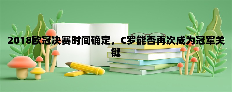 2018欧冠决赛时间确定，C罗能否再次成为冠军关键