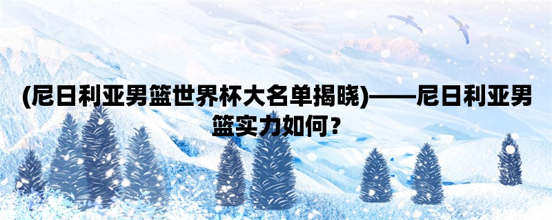 (尼日利亚男篮世界杯大名单揭晓)，尼日利亚男篮实力如何？