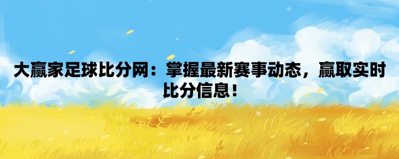 大赢家足球比分网：掌握最新赛事动态，赢取实时比分信息！